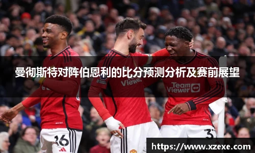 曼彻斯特对阵伯恩利的比分预测分析及赛前展望