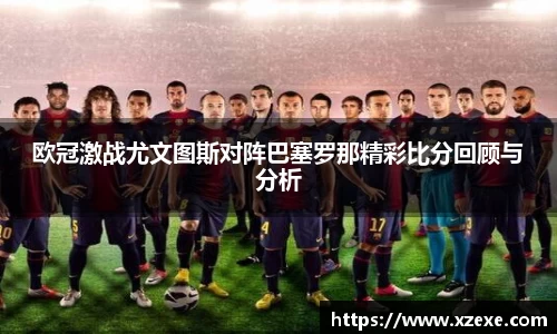 欧冠激战尤文图斯对阵巴塞罗那精彩比分回顾与分析